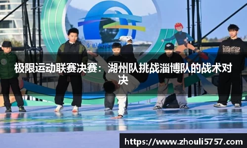 极限运动联赛决赛：湖州队挑战淄博队的战术对决