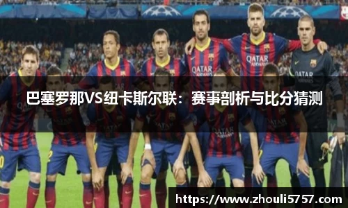 巴塞罗那VS纽卡斯尔联：赛事剖析与比分猜测
