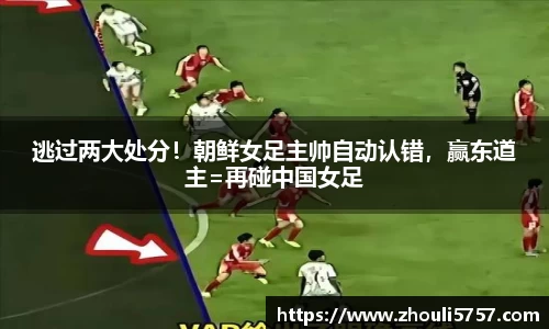逃过两大处分！朝鲜女足主帅自动认错，赢东道主=再碰中国女足